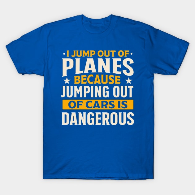 i jump out planes because jumping out cars is dangerous T-Shirt by TheDesignDepot